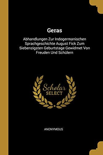 Geras: Abhandlungen Zur Indogermanischen Sprachgeschichte August Fick Zum Siebenzigsten Geburtstage Gewidmet Von Freuden Und Schülern