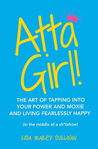 Atta Girl!: The Art of Tapping into Your Power and Moxie and Living Fearlessly Happy (In the Middle of a Sh*Tshow)