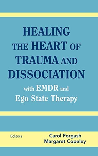 Healing the Heart of Trauma and Dissociation with EMDR and Ego State Therapy 1st Edition