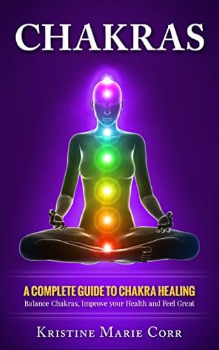 Chakras: A Complete Guide to Chakra Healing:Balance Chakras, Improve your Health and Feel Great (Chakra Alignment…