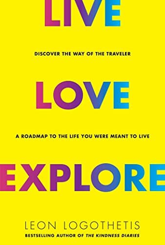 Live, Love, Explore: Discover the Way of the Traveler a Roadmap to the Life You Were Meant to Live Kindle Edition