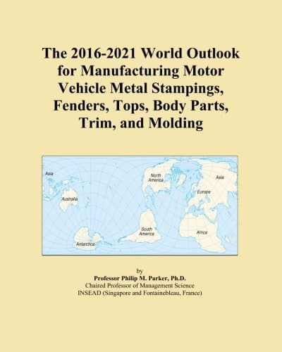 The 2016-2021 World Outlook for Manufacturing Motor Vehicle Metal Stampings, Fenders, Tops, Body Parts, Trim, and Molding Paperback – 20 April 2015
