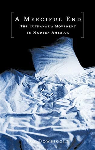 A Merciful End: The Euthanasia Movement in Modern America