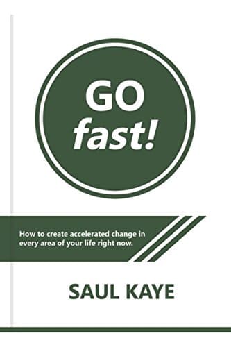 Go Fast!: How to create accelerated change in every area of your life right now!