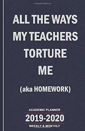 All the Ways My Teachers Torture Me (aka Homework): 2019-2020 Academic Planner - Weekly and Monthly School Calendar, Diary and Homework Organizer for Elementary, Middle and High School