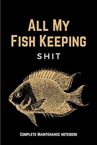 All My Fish Keeping Shit: Funny Home Fish Tank Care Journal & Aquarium Maintenance Notebook Log Book for Recording Water Testing Changes & Overall ... - Aquarium Lovers Gifts for Men & Women