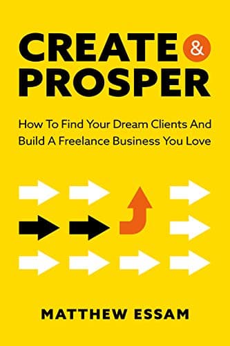 Create And Prosper: How To Find Your Dream Clients And Build A Freelance Business You Love Kindle Edition
