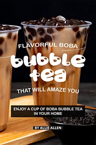 Flavorful Boba Bubble Tea That Will Amaze You: Enjoy A Cup of Boba Bubble Tea in Your Home Kindle Edition