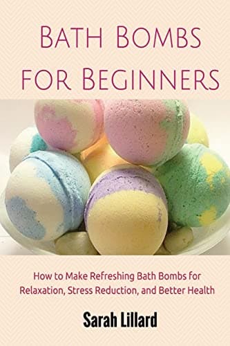 Bath Bombs for Beginners: How to Make Refreshing Bath Bombs for Relaxation, Stress Reduction, and Better Health Paperback – December 14, 2014