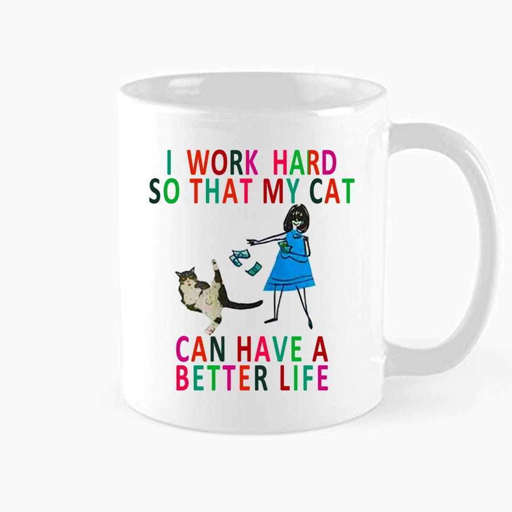 Funny Cat Mug - I Work Hard So That My Cat Can Have A Better Life,Cat Lover Gift Mug ,Great Gift for Cat Lovers, Mom, Dad, Co-Worker, Boss and Friends ,11 oz Birthday, Christmas Mugs