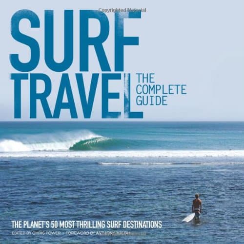Surf Travel: The Complete Guide: The Planet's 50 Most Thrilling Surf Destinations