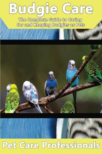 Budgie Care: The Complete Guide to Caring for and Keeping Budgies as Pets (Budgerigars, Parakeets, Shell Parakeets and Parrots) (Best Pet Care Practices) Paperback – August 10, 2016