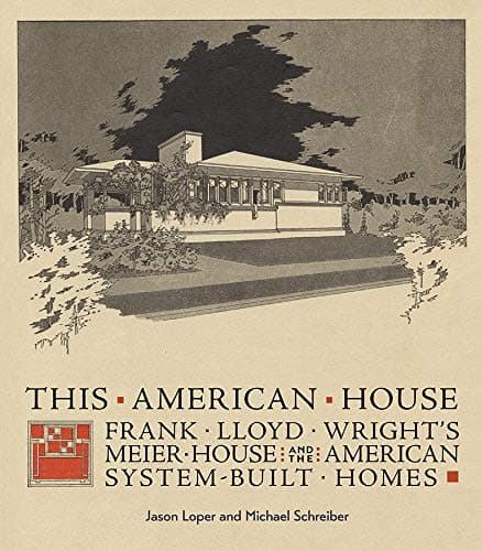 THIS AMERICAN HOUSE FRANK LLOYD WRIGHTS: Frank Lloyd Wright's Meier House and the American System-Built Homes