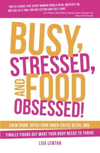 Busy, Stressed, and Food Obsessed!: Calm Down, Ditch Your Inner-Critic Bitch, and Finally Figure Out What Your Body Needs to Thrive