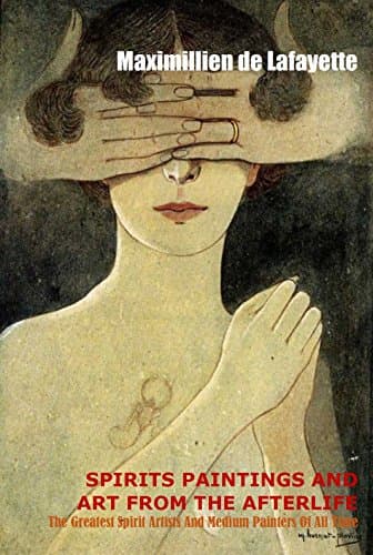 Spirit Paintings and Art from the Afterlife: The Greatest Spirit Artists and Medium Painters of all Time: THE WORLD'S 1st BOOK ON PSYCHIC ARTISTS Kindle Edition