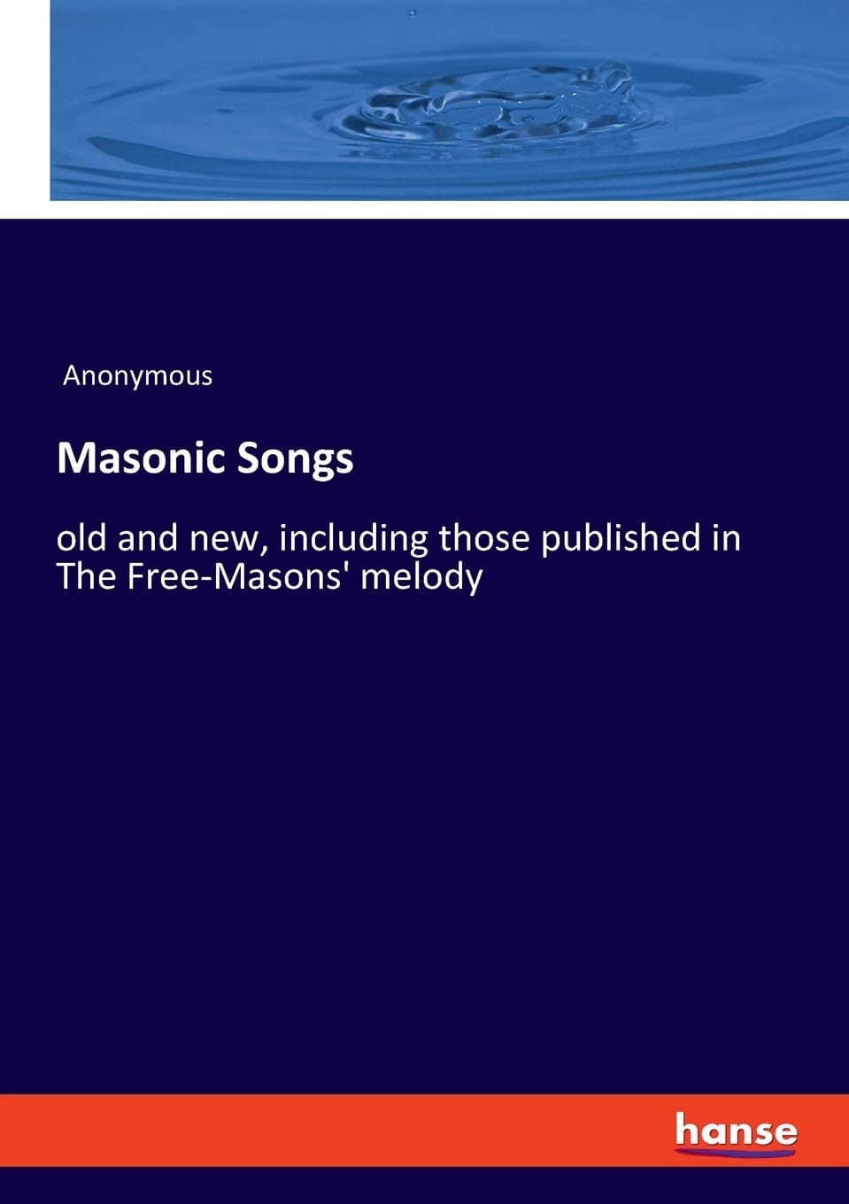 Masonic Songs: old and new, including those published in The Free-Masons' melody