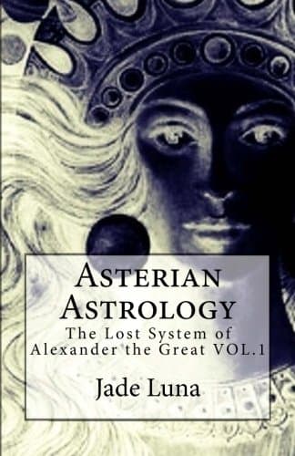 Asterian Astrology: The Lost System of Alexander the Great VOL.1