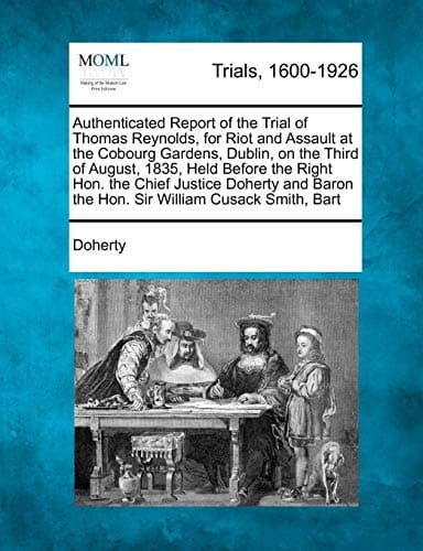Authenticated Report of the Trial of Thomas Reynolds, for Riot and Assault at the Cobourg Gardens, Dublin, on the Third of August, 1835, Held Before ... Baron the Hon. Sir William Cusack Smith, Bart Paperback – February 22, 2012
