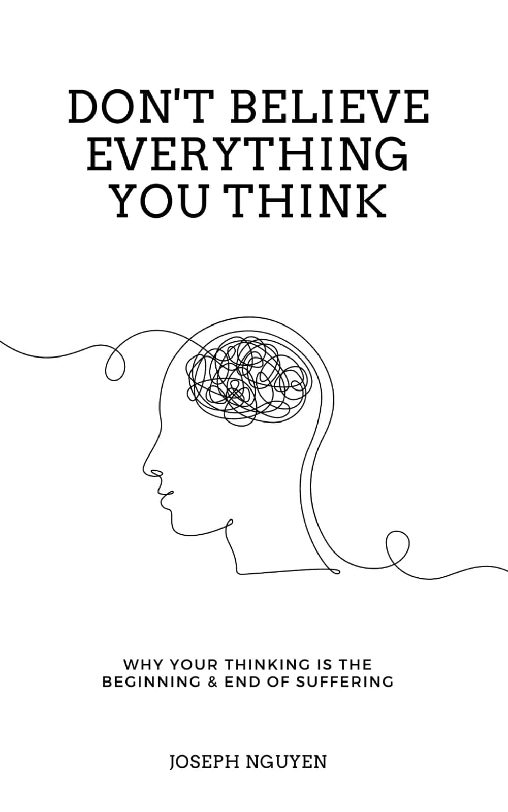 Don't Believe Everything You Think: Why Your Thinking Is The Beginning & End Of Suffering