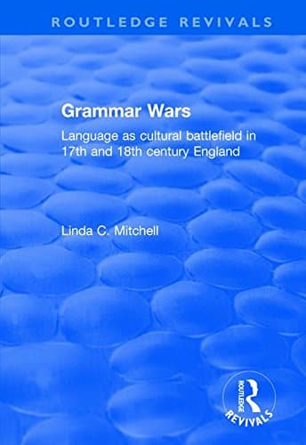Grammar Wars: Language as Cultural Battlefield in 17th and 18th Century England (Routledge Revivals)