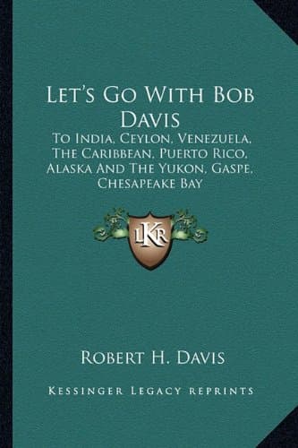 Let's Go with Bob Davis: To India, Ceylon, Venezuela, the Caribbean, Puerto Rico, Alaska and the Yukon, Gaspe, Chesapeake Bay