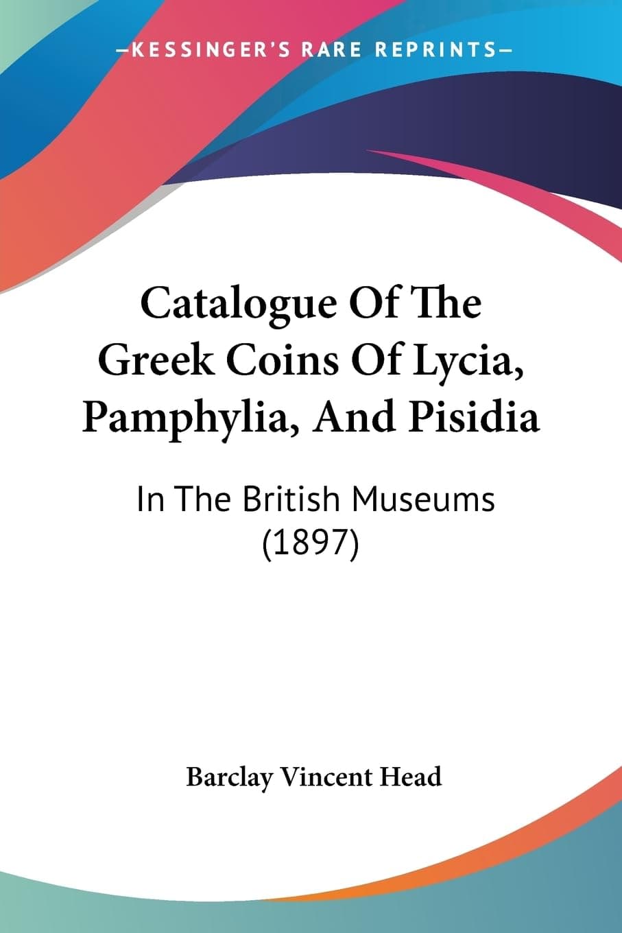 Catalogue Of The Greek Coins Of Lycia, Pamphylia, And Pisidia: In The British Museums (1897)