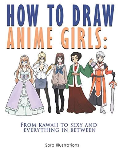 How to Draw Anime Girls: From Kawaii to Sexy and Everything in Between (Drawing Step by Step)