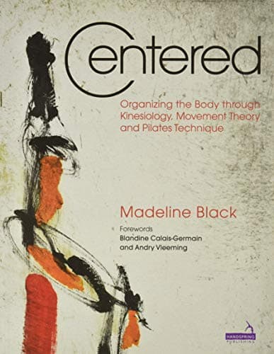 Centered: Organizing the Body Through Kinesiology, Movement Theory and Pilates Technique Paperback – 22 Sept. 2015