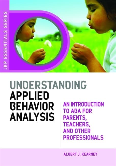 Understanding Applied Behavior Analysis: An Introduction to ABA for Parents, Teachers, and Other Professionals