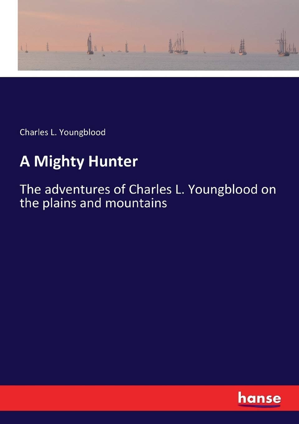 A Mighty Hunter: The adventures of Charles L. Youngblood on the plains and mountains