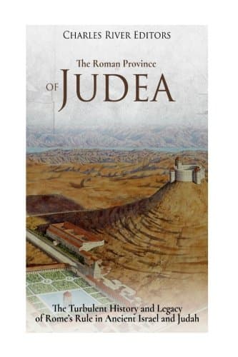 The Roman Province of Judea: The Turbulent History and Legacy of Rome’s Rule in Ancient Israel and Judah