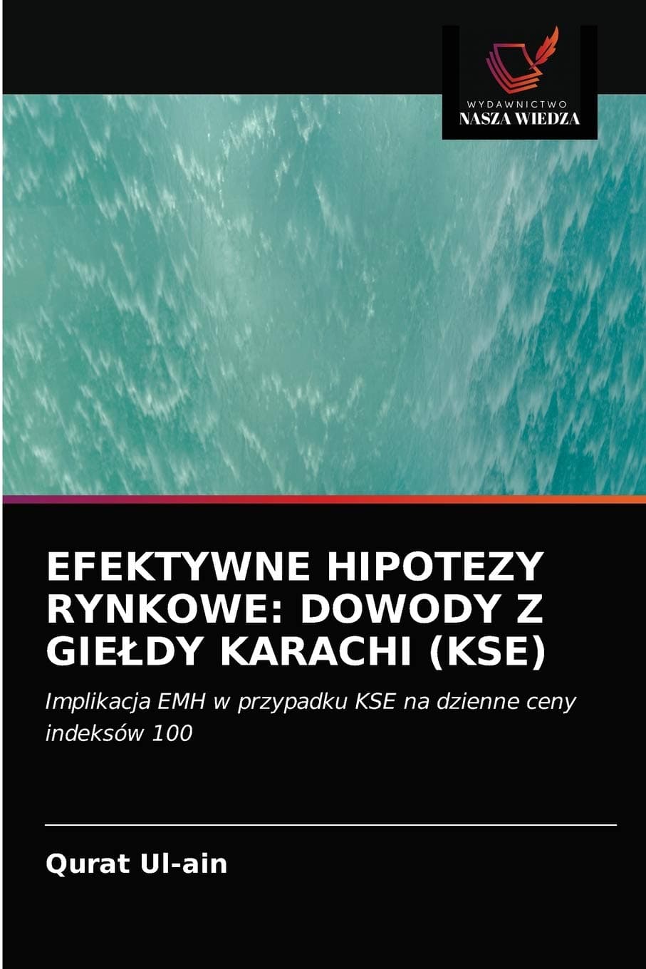 EFEKTYWNE HIPOTEZY RYNKOWE: DOWODY Z GIEŁDY KARACHI (KSE): Implikacja EMH w przypadku KSE na dzienne ceny indeksów 100 (Polish Edition)