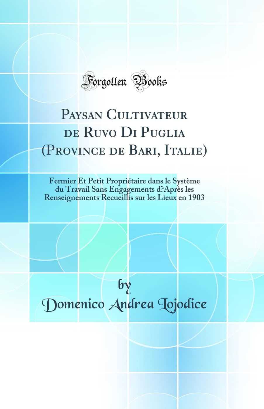 Paysan Cultivateur de Ruvo Di Puglia (Province de Bari, Italie): Fermier Et Petit Propriétaire dans le Système du Travail Sans Engagements dAprès les ... sur les Lieux en 1903 (Classic Reprint)