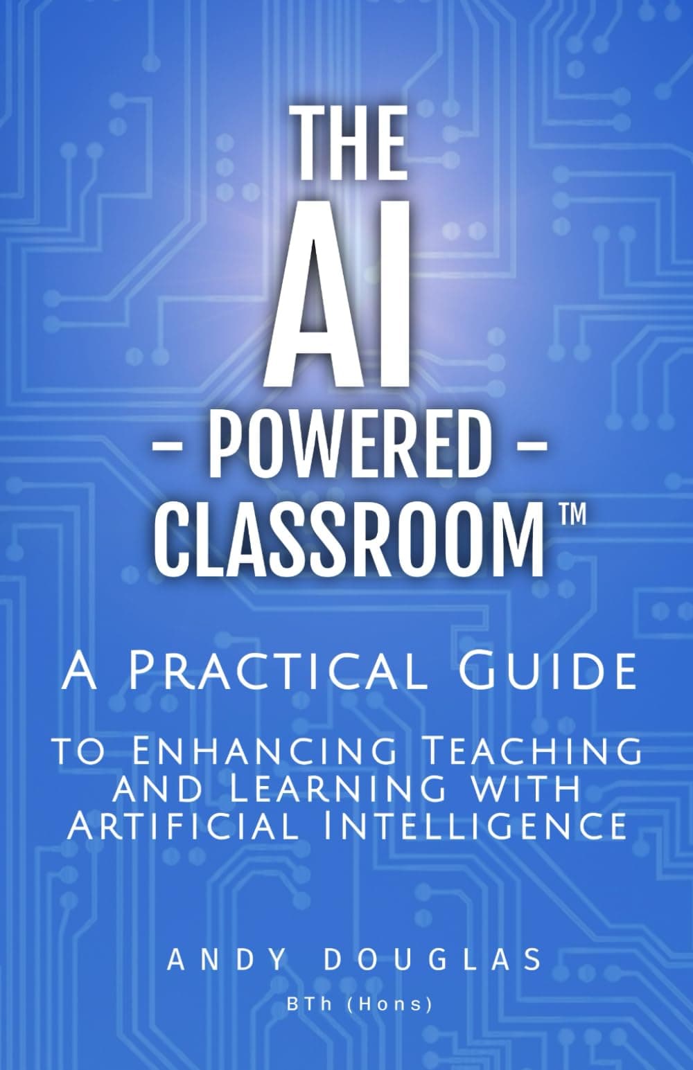 The AI-Powered Classroom: A Practical Guide to Enhancing Teaching and Learning with Artificial Intelligence (The AI-Powered Classroom Series) Paperback – 18 May 2024