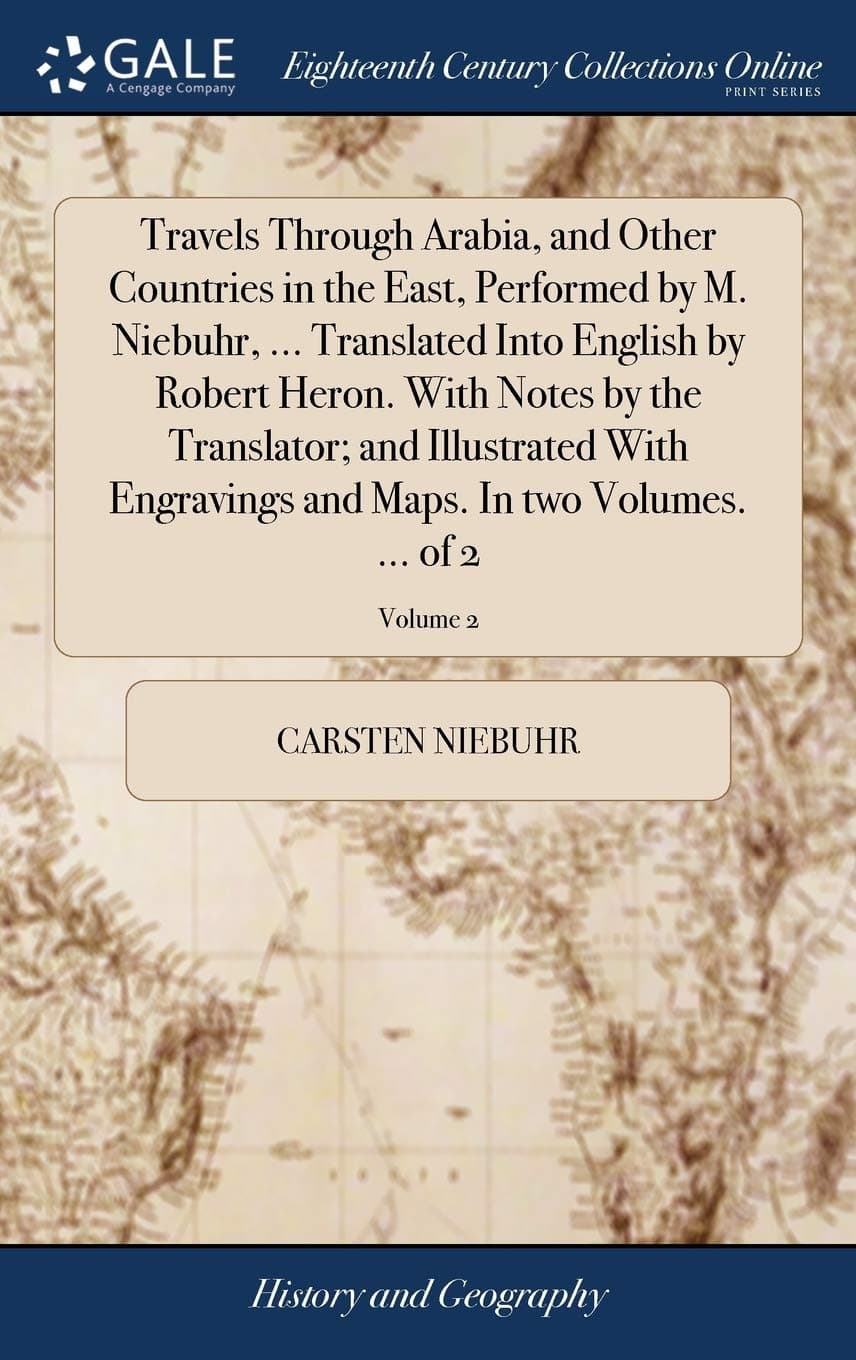 Travels Through Arabia, and Other Countries in the East, Performed by M. Niebuhr, ... Translated Into English by Robert Heron. With Notes by the ... and Maps. In two Volumes. ... of 2; Volume 2