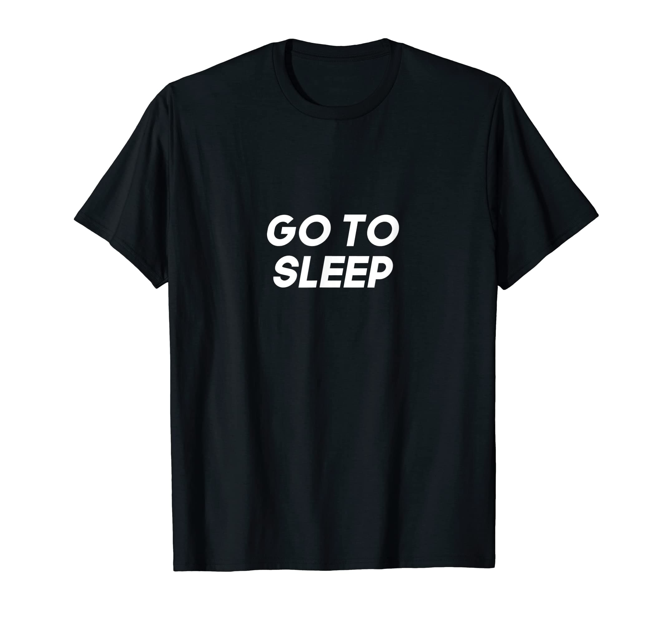 Go To Sleep Slogan T-Shirt T-Shirt