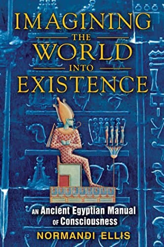 Imagining the World into Existence: An Ancient Egyptian Manual of Consciousness Kindle Edition