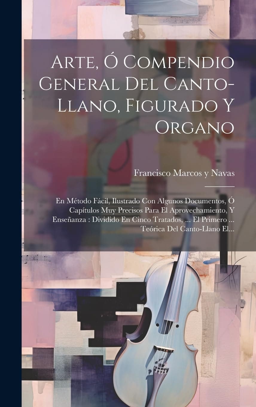Arte, Ó Compendio General Del Canto-llano, Figurado Y Organo: En Método Fácil, Ilustrado Con Algunos Documentos, Ó Capítulos Muy Precisos Para El ... El Primero ... Teórica Del Canto-llano El...