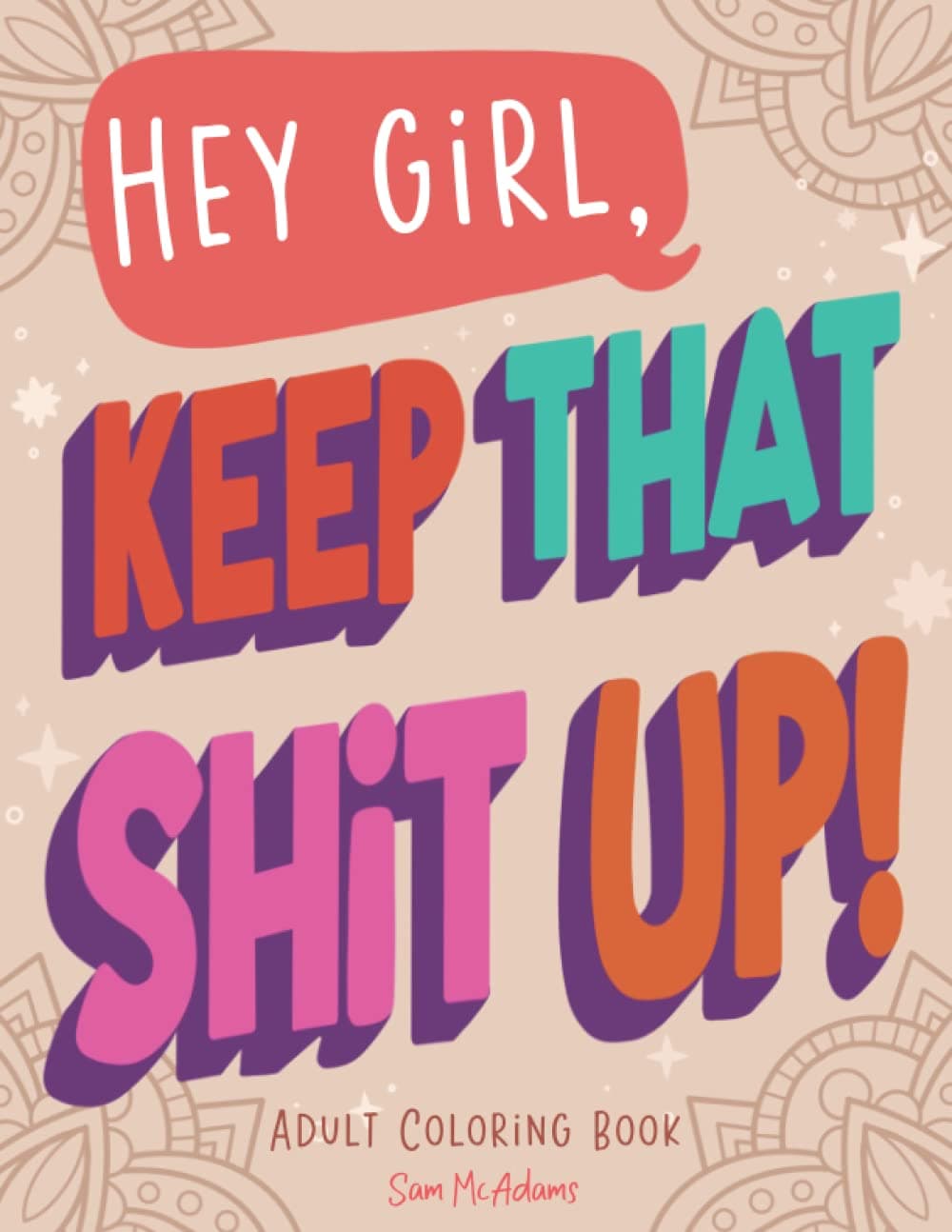 Hey Girl, Keep That Shit Up! Adult Coloring Book: for Women and Teens Unique Sweary Coloring Book with Funny Curse Words and Motivational Phases ... Care & Relaxation (Maybe Swearing Will Help)