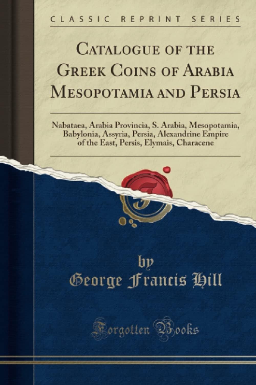 Catalogue of the Greek Coins of Arabia Mesopotamia and Persia: Nabataea, Arabia Provincia, S. Arabia, Mesopotamia, Babylonia, Assyria, Persia, ... Persis, Elymais, Characene (Classic Reprint) Paperback – 24 Aug. 2018