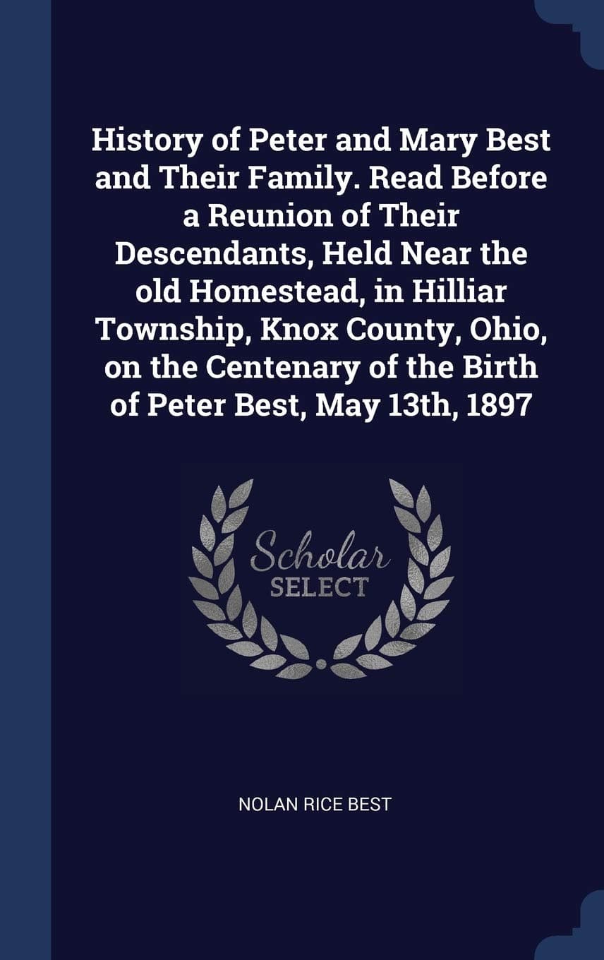 History of Peter and Mary Best and Their Family. Read Before a Reunion of Their Descendants, Held Near the old Homestead, in Hilliar Township, Knox ... of the Birth of Peter Best, May 13th, 1897