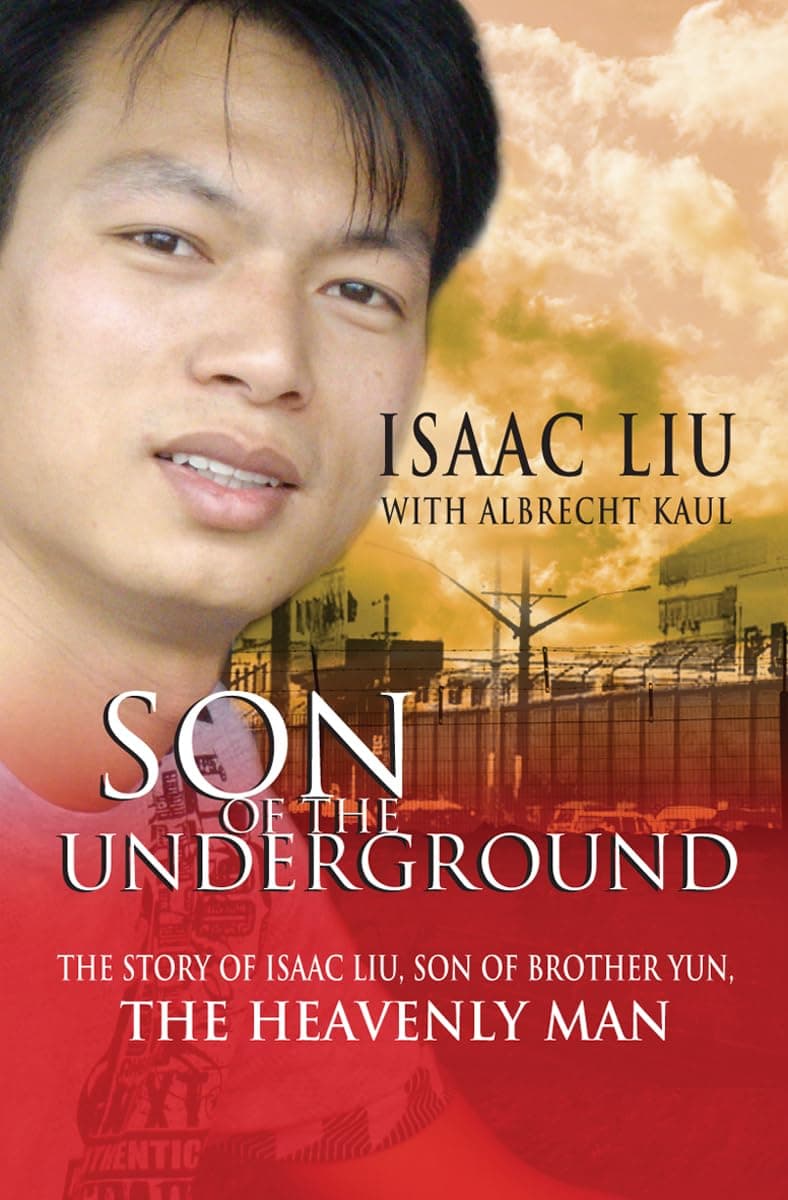 Son of the Underground: The Life of Isaac Liu, Son of Brother Yun, the Heavenly Man