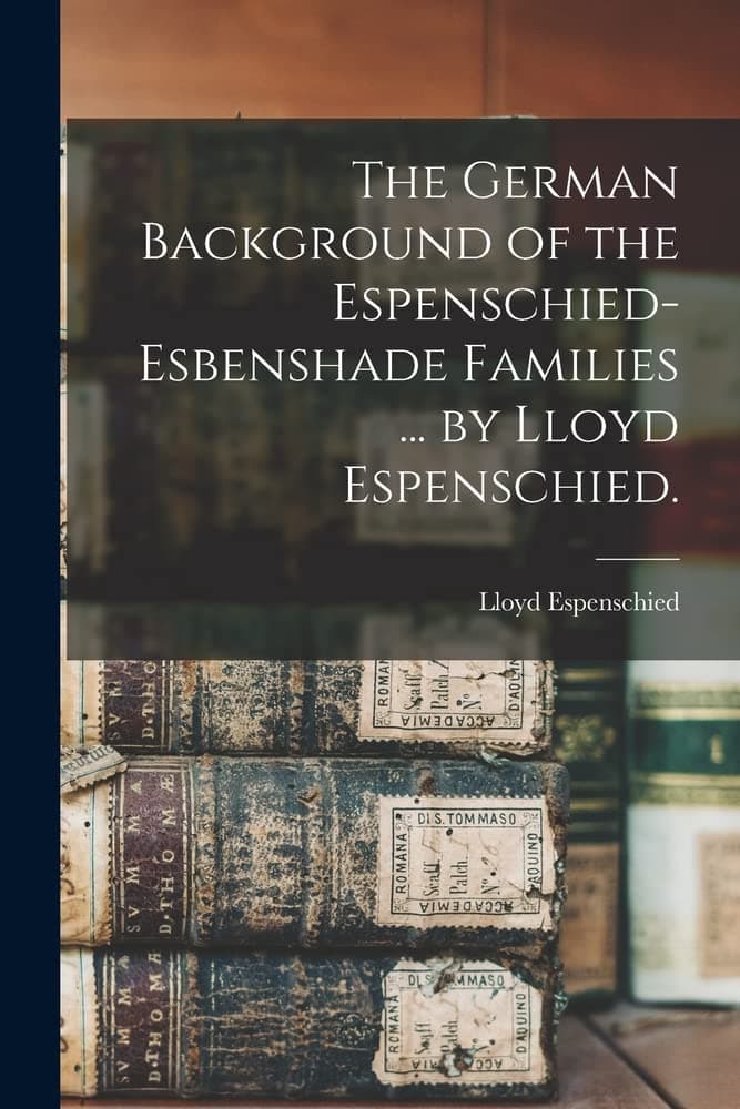The German Background of the Espenschied-Esbenshade Families ... by Lloyd Espenschied.