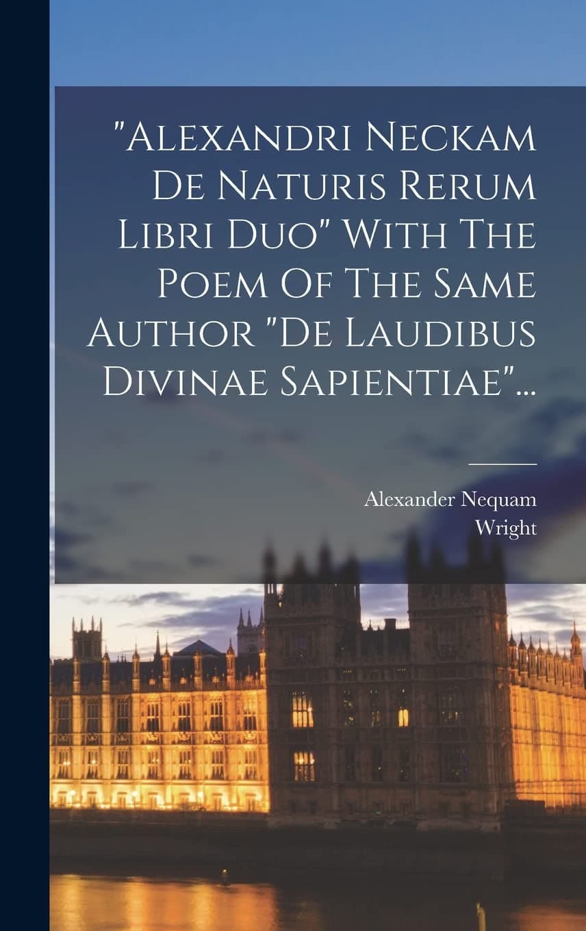 "alexandri Neckam De Naturis Rerum Libri Duo" With The Poem Of The Same Author "de Laudibus Divinae Sapientiae"... (Latin Edition)