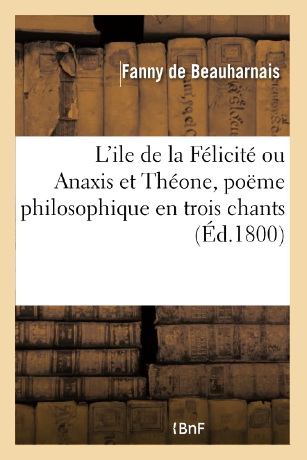 L'ile de la Félicité ou Anaxis et Théone, poëme philosophique en trois chants (French Edition)
