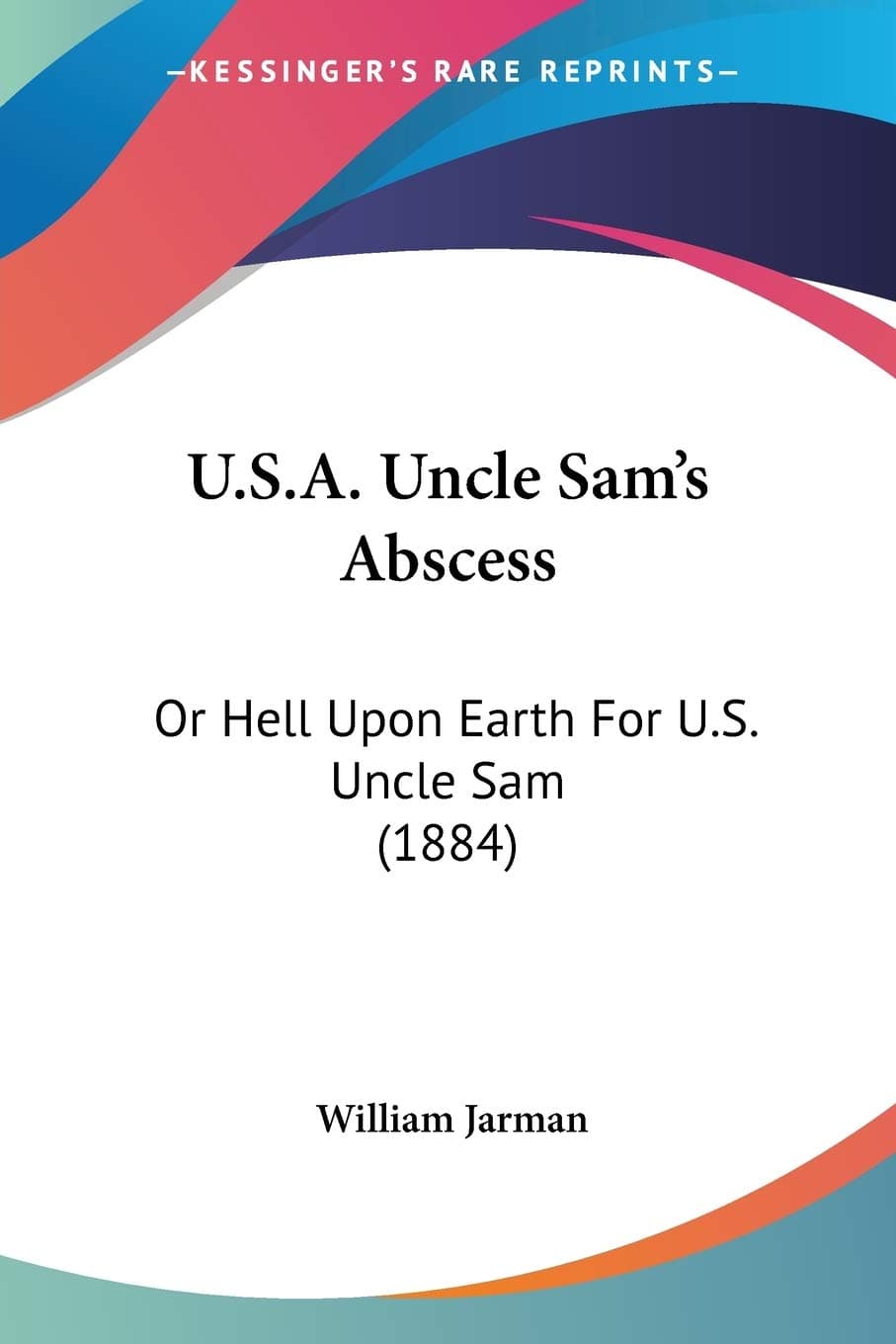 U.S.A. Uncle Sam's Abscess: Or Hell Upon Earth For U.S. Uncle Sam (1884)