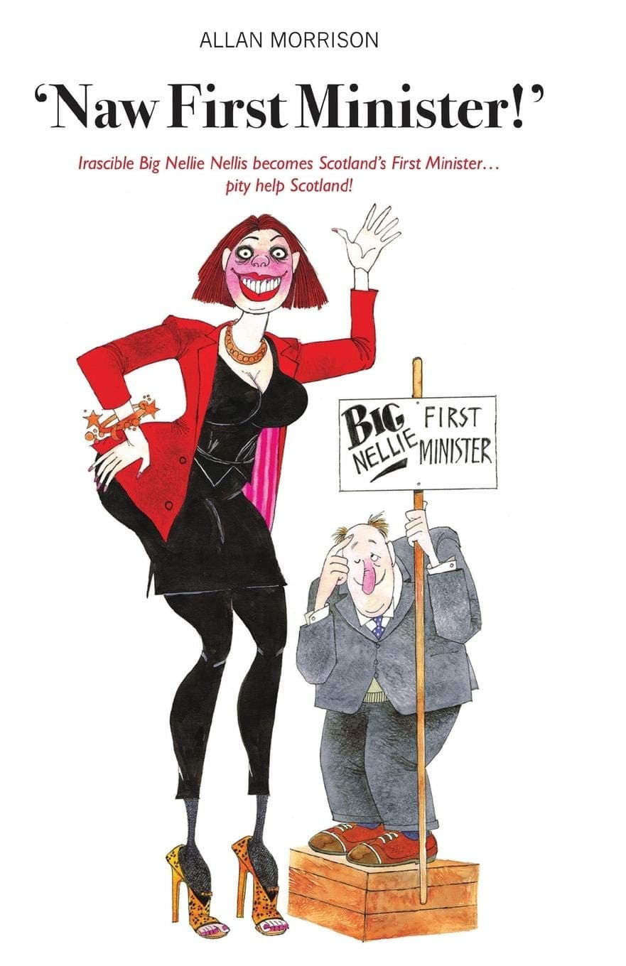 Naw First Minister: Irascible Big Nellie Nellis Becomes Scotland s First Minister... Pity Help Scotland!: 1