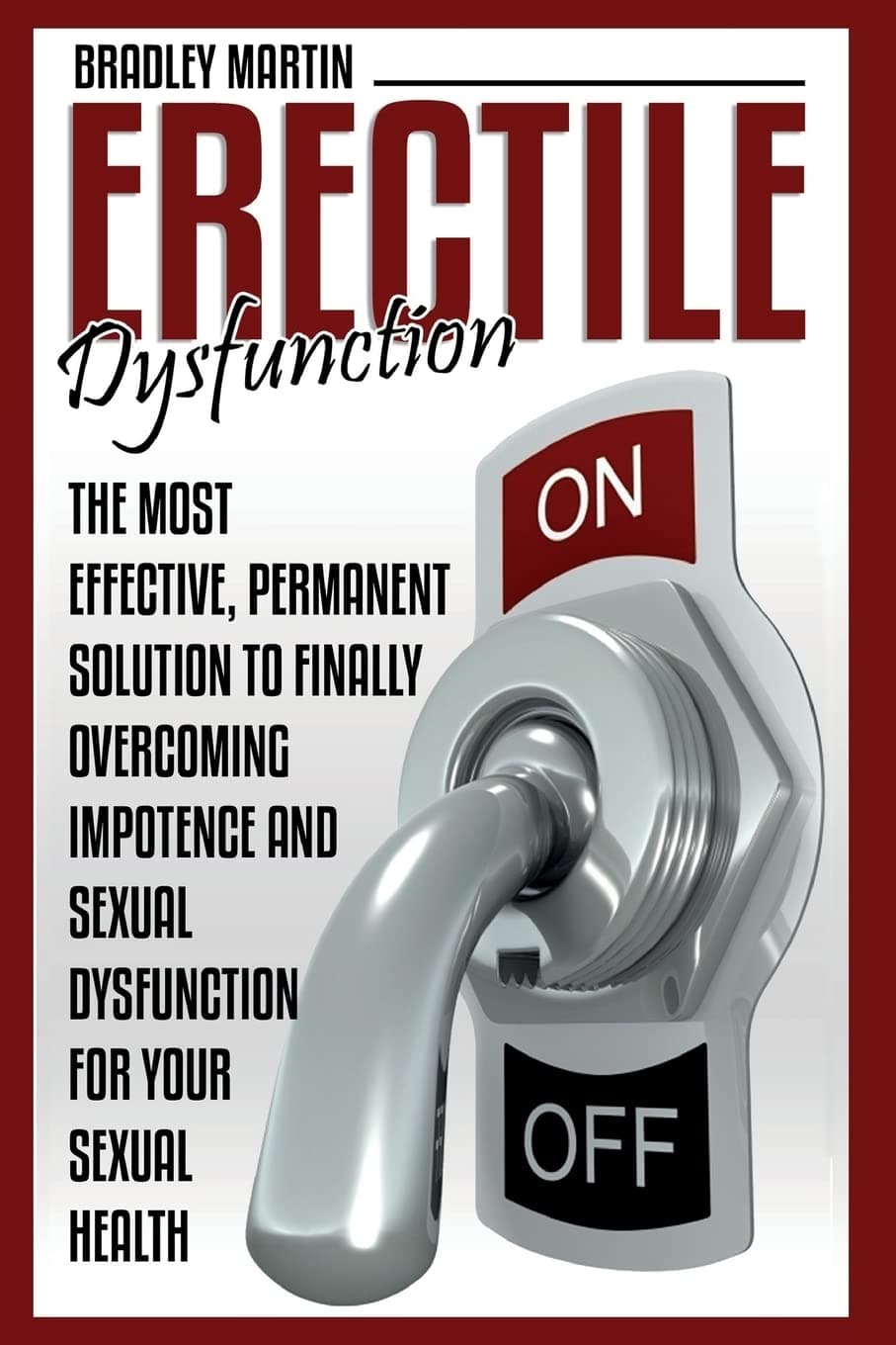 Erectile Dysfunction: The Most Effective, Permanent Solution to Finally Overcoming Impotence and Sexual Dysfunction for Your Sexual Health Paperback – 10 August 2015
