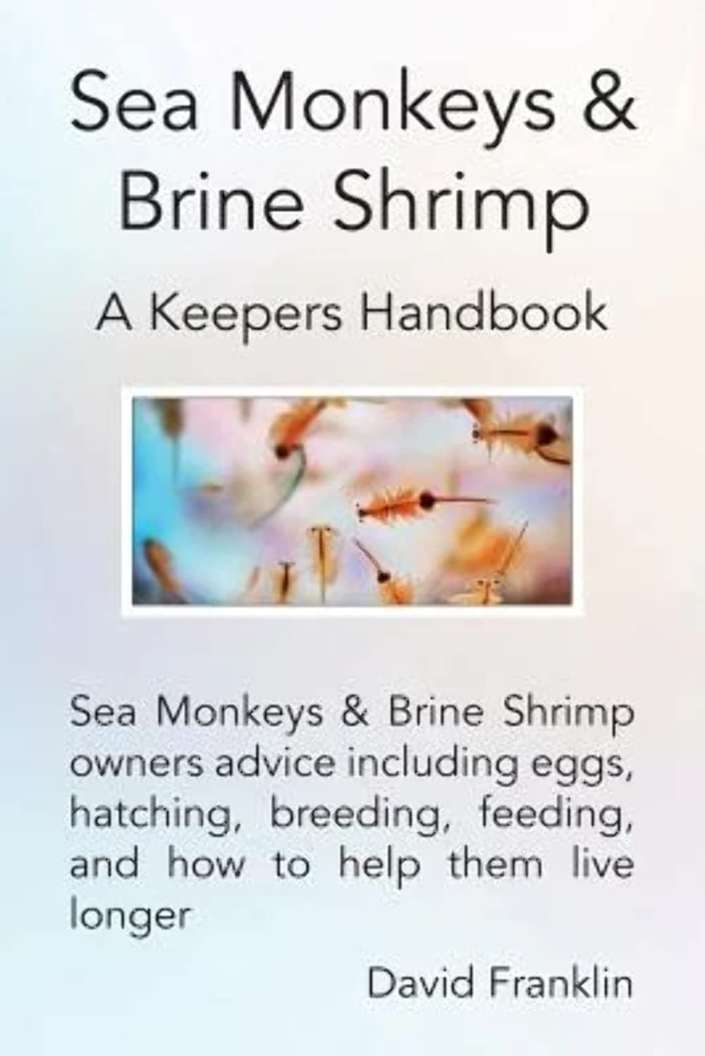 Sea Monkeys & Brine Shrimp: Sea Monkeys & Brine Shrimp owners advice including eggs, hatching, breeding, feeding and how to help them live longer Paperback – 19 Jan. 2014
