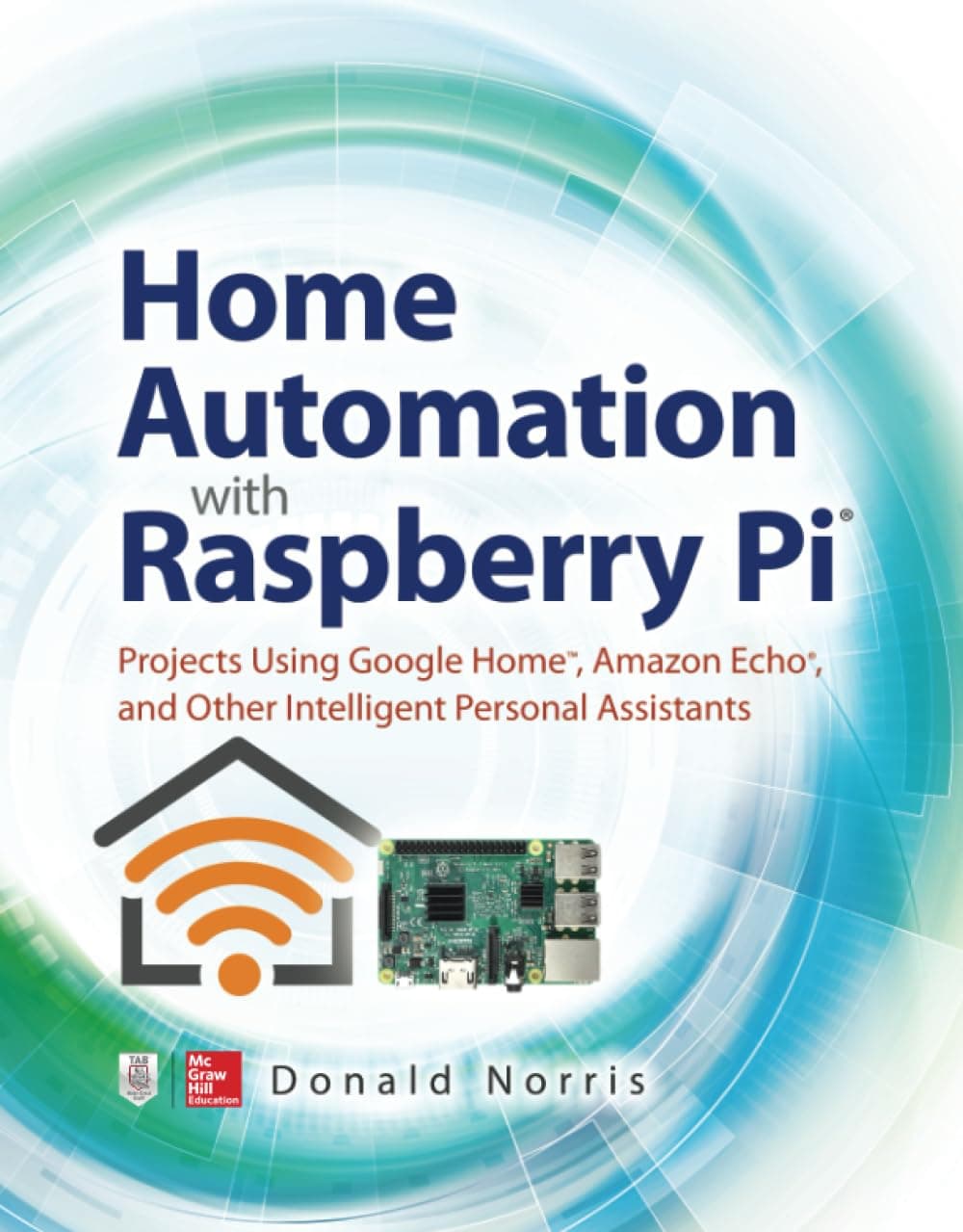 Home Automation with Raspberry Pi: Projects Using Google Home, Amazon Echo, and Other Intelligent Personal Assistants